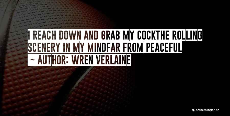 Wren Verlaine Quotes: I Reach Down And Grab My Cockthe Rolling Scenery In My Mindfar From Peaceful
