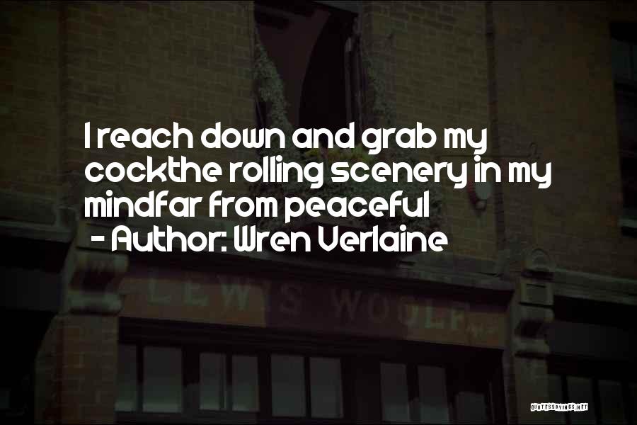 Wren Verlaine Quotes: I Reach Down And Grab My Cockthe Rolling Scenery In My Mindfar From Peaceful