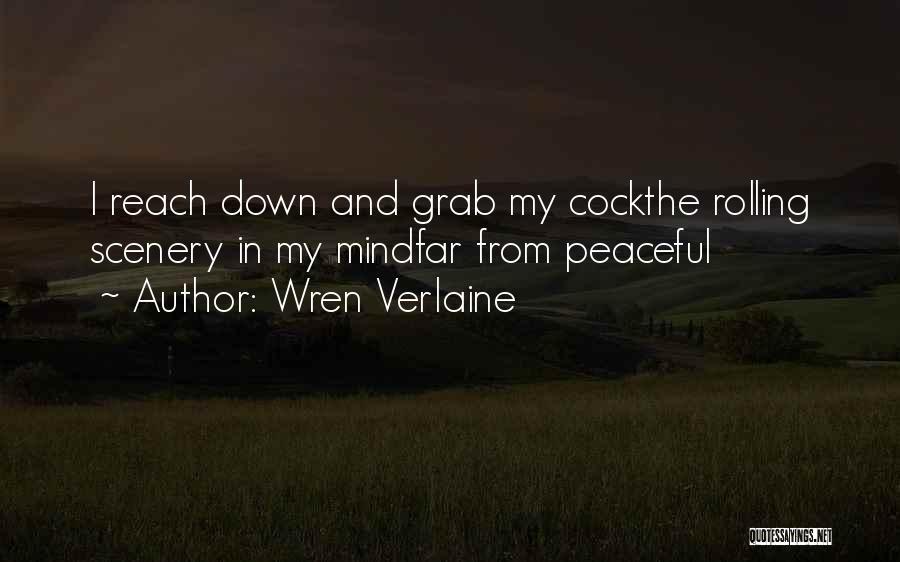 Wren Verlaine Quotes: I Reach Down And Grab My Cockthe Rolling Scenery In My Mindfar From Peaceful