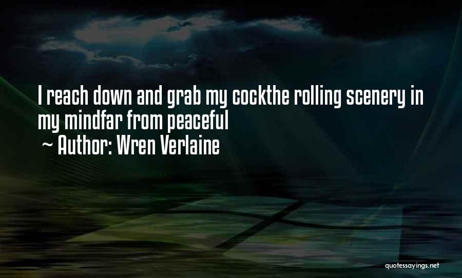 Wren Verlaine Quotes: I Reach Down And Grab My Cockthe Rolling Scenery In My Mindfar From Peaceful