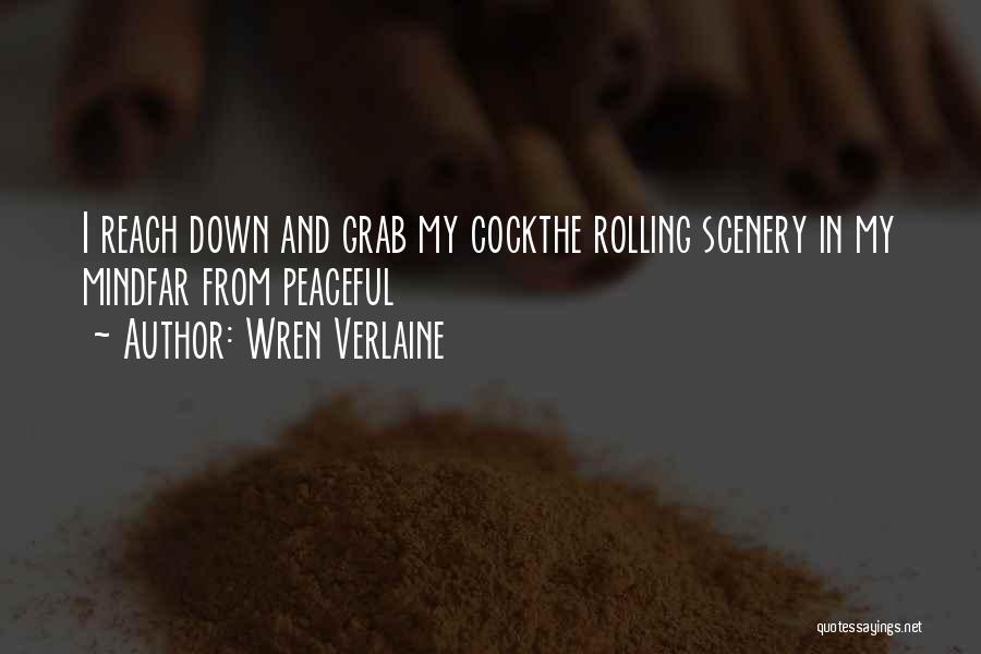 Wren Verlaine Quotes: I Reach Down And Grab My Cockthe Rolling Scenery In My Mindfar From Peaceful
