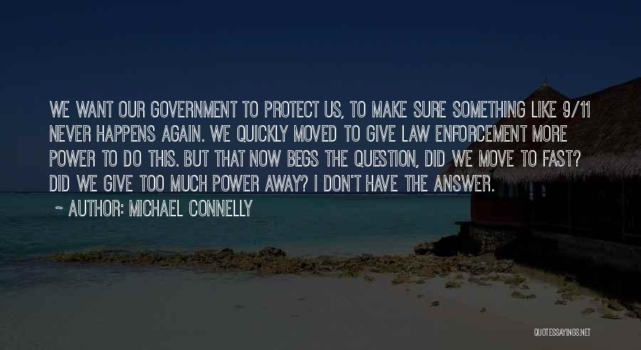 Michael Connelly Quotes: We Want Our Government To Protect Us, To Make Sure Something Like 9/11 Never Happens Again. We Quickly Moved To