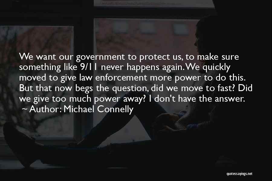 Michael Connelly Quotes: We Want Our Government To Protect Us, To Make Sure Something Like 9/11 Never Happens Again. We Quickly Moved To