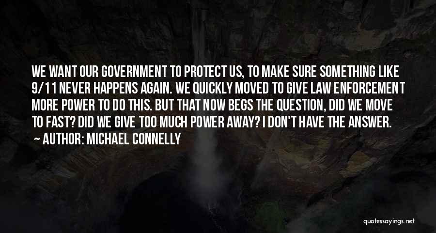 Michael Connelly Quotes: We Want Our Government To Protect Us, To Make Sure Something Like 9/11 Never Happens Again. We Quickly Moved To