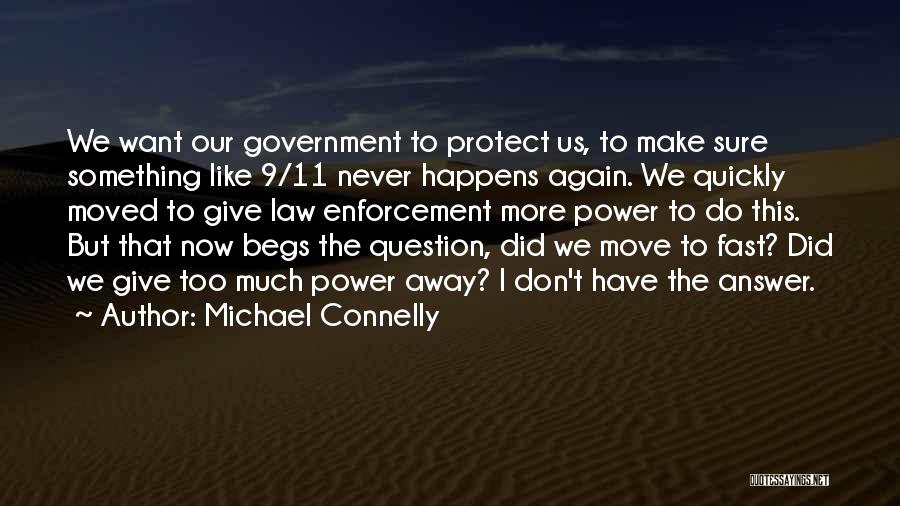 Michael Connelly Quotes: We Want Our Government To Protect Us, To Make Sure Something Like 9/11 Never Happens Again. We Quickly Moved To