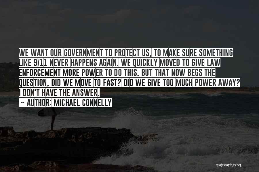 Michael Connelly Quotes: We Want Our Government To Protect Us, To Make Sure Something Like 9/11 Never Happens Again. We Quickly Moved To