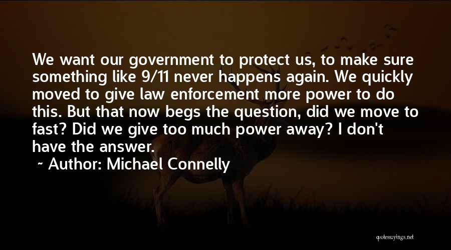 Michael Connelly Quotes: We Want Our Government To Protect Us, To Make Sure Something Like 9/11 Never Happens Again. We Quickly Moved To