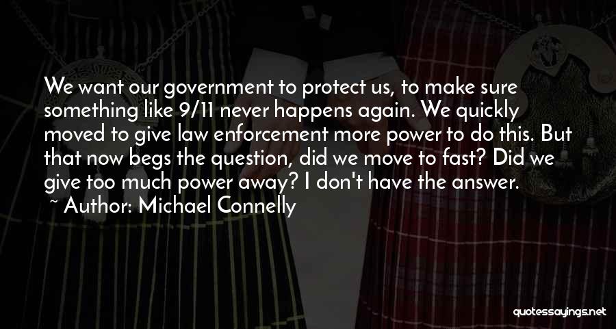 Michael Connelly Quotes: We Want Our Government To Protect Us, To Make Sure Something Like 9/11 Never Happens Again. We Quickly Moved To