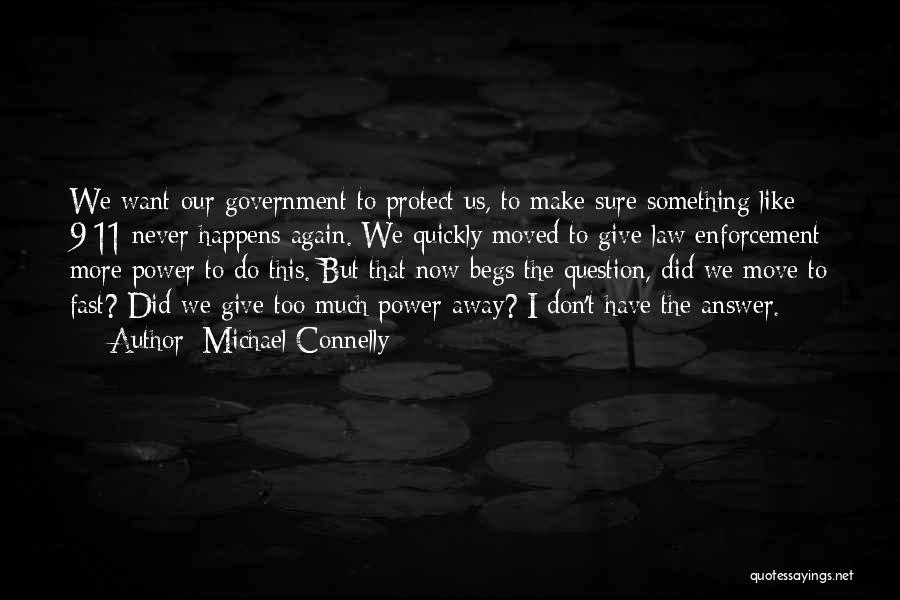 Michael Connelly Quotes: We Want Our Government To Protect Us, To Make Sure Something Like 9/11 Never Happens Again. We Quickly Moved To