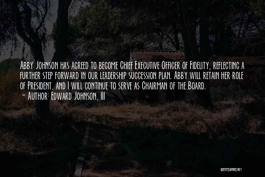 Edward Johnson, III Quotes: Abby Johnson Has Agreed To Become Chief Executive Officer Of Fidelity, Reflecting A Further Step Forward In Our Leadership Succession