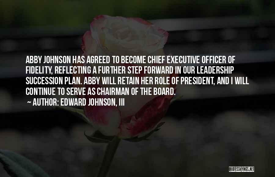 Edward Johnson, III Quotes: Abby Johnson Has Agreed To Become Chief Executive Officer Of Fidelity, Reflecting A Further Step Forward In Our Leadership Succession