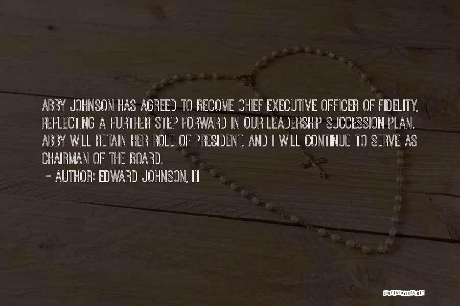 Edward Johnson, III Quotes: Abby Johnson Has Agreed To Become Chief Executive Officer Of Fidelity, Reflecting A Further Step Forward In Our Leadership Succession