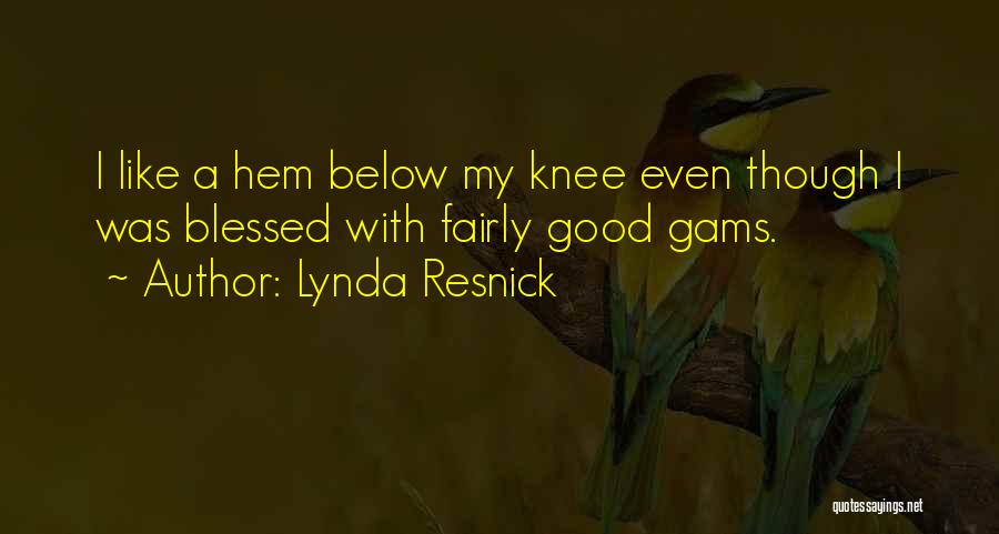 Lynda Resnick Quotes: I Like A Hem Below My Knee Even Though I Was Blessed With Fairly Good Gams.