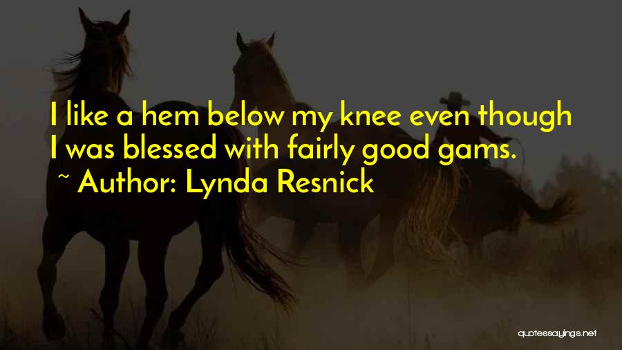 Lynda Resnick Quotes: I Like A Hem Below My Knee Even Though I Was Blessed With Fairly Good Gams.