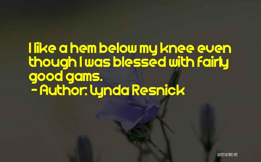 Lynda Resnick Quotes: I Like A Hem Below My Knee Even Though I Was Blessed With Fairly Good Gams.