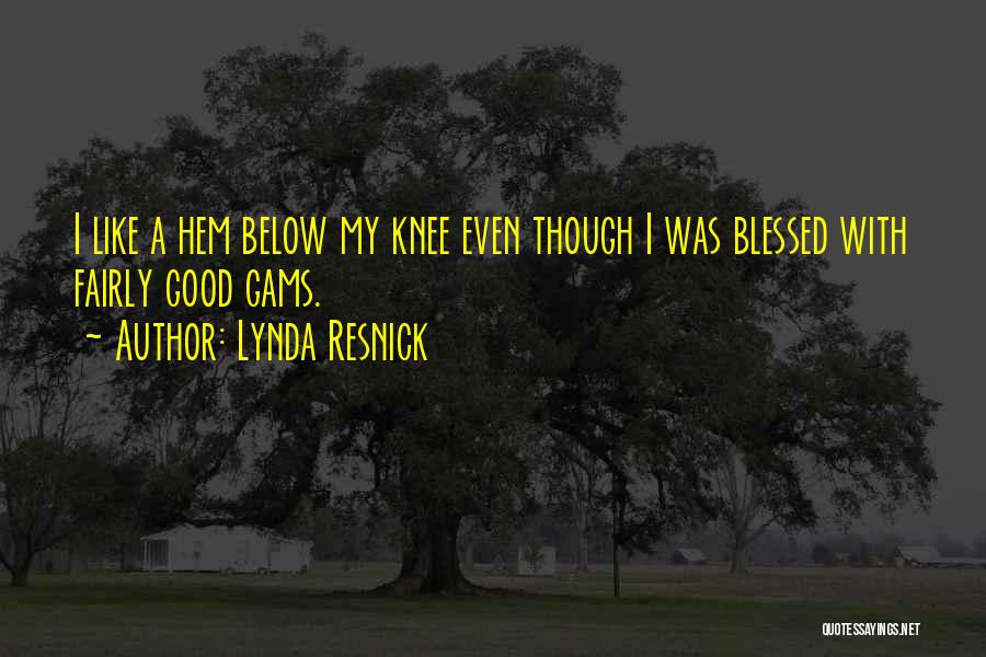 Lynda Resnick Quotes: I Like A Hem Below My Knee Even Though I Was Blessed With Fairly Good Gams.