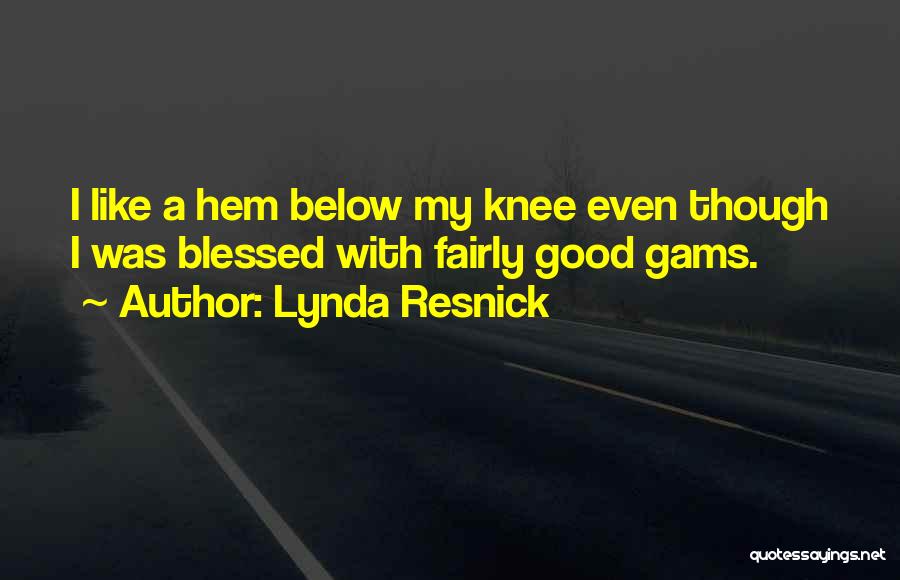 Lynda Resnick Quotes: I Like A Hem Below My Knee Even Though I Was Blessed With Fairly Good Gams.