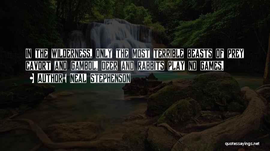 Neal Stephenson Quotes: In The Wilderness, Only The Most Terrible Beasts Of Prey Cavort And Gambol. Deer And Rabbits Play No Games.