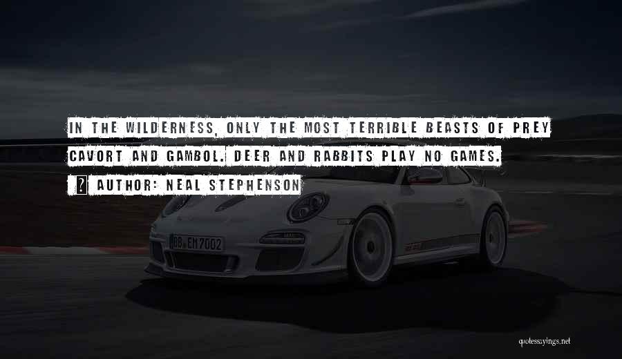 Neal Stephenson Quotes: In The Wilderness, Only The Most Terrible Beasts Of Prey Cavort And Gambol. Deer And Rabbits Play No Games.
