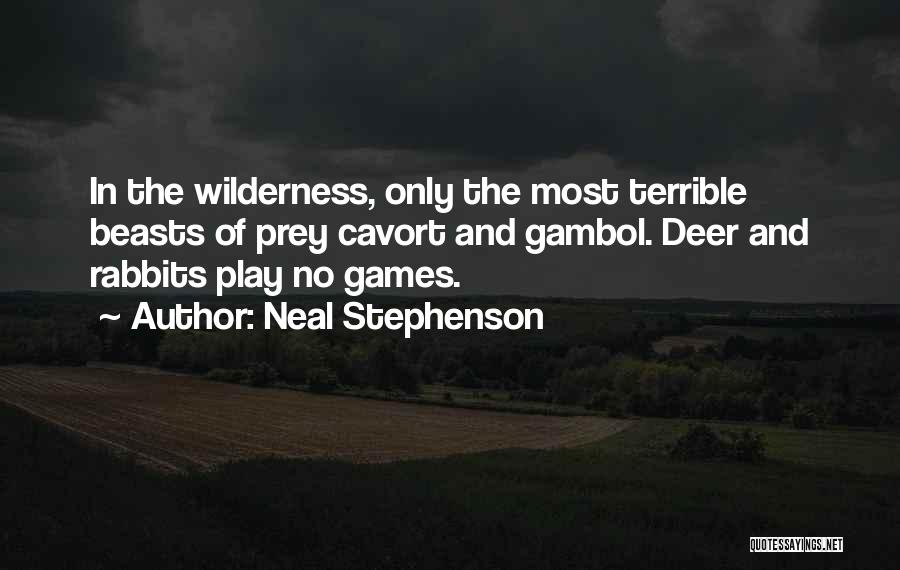 Neal Stephenson Quotes: In The Wilderness, Only The Most Terrible Beasts Of Prey Cavort And Gambol. Deer And Rabbits Play No Games.