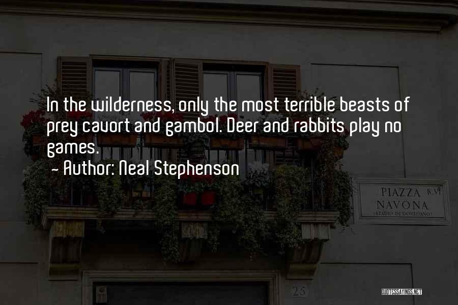 Neal Stephenson Quotes: In The Wilderness, Only The Most Terrible Beasts Of Prey Cavort And Gambol. Deer And Rabbits Play No Games.