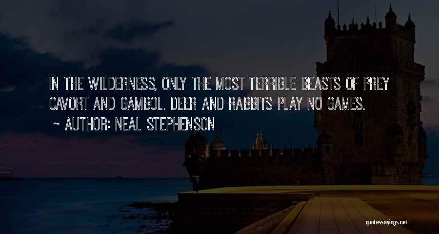 Neal Stephenson Quotes: In The Wilderness, Only The Most Terrible Beasts Of Prey Cavort And Gambol. Deer And Rabbits Play No Games.