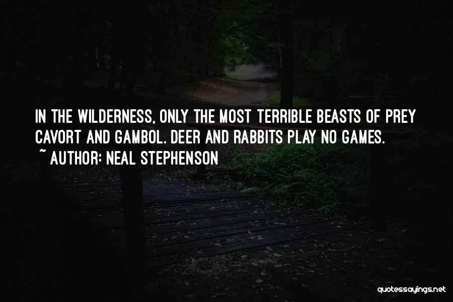 Neal Stephenson Quotes: In The Wilderness, Only The Most Terrible Beasts Of Prey Cavort And Gambol. Deer And Rabbits Play No Games.