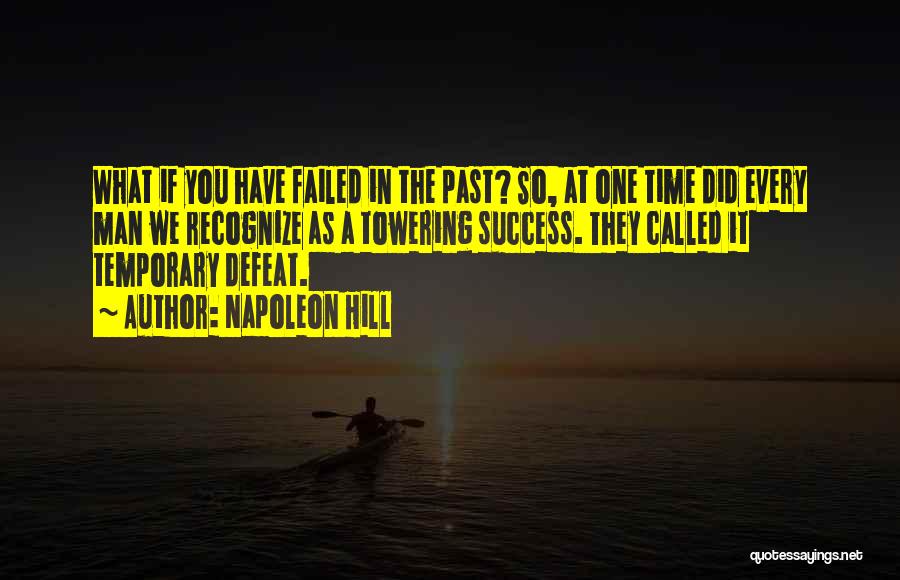 Napoleon Hill Quotes: What If You Have Failed In The Past? So, At One Time Did Every Man We Recognize As A Towering