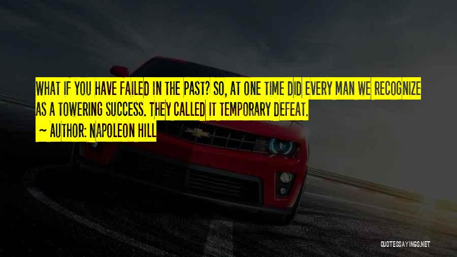 Napoleon Hill Quotes: What If You Have Failed In The Past? So, At One Time Did Every Man We Recognize As A Towering