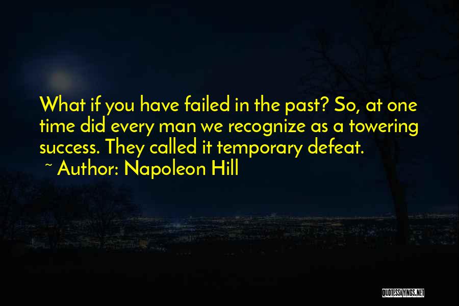 Napoleon Hill Quotes: What If You Have Failed In The Past? So, At One Time Did Every Man We Recognize As A Towering