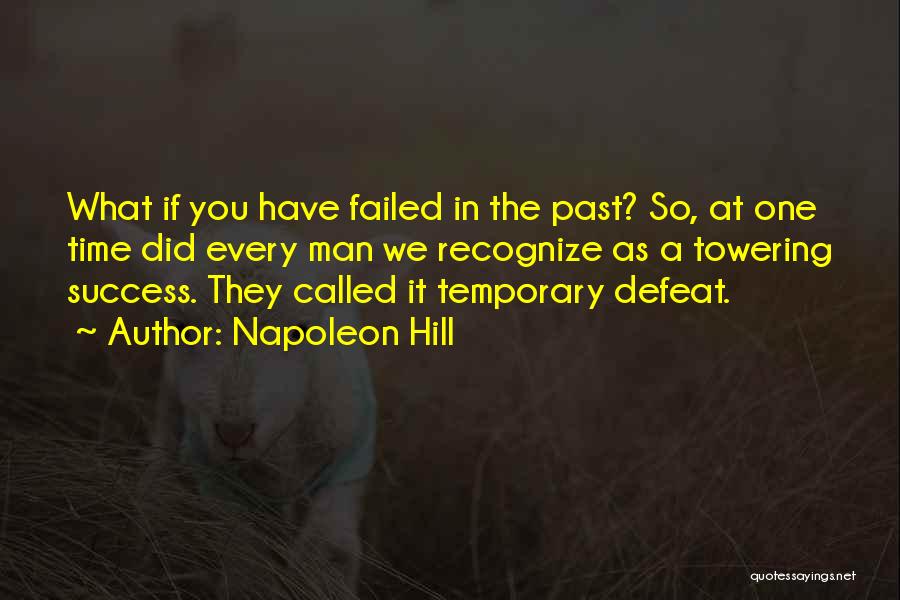 Napoleon Hill Quotes: What If You Have Failed In The Past? So, At One Time Did Every Man We Recognize As A Towering