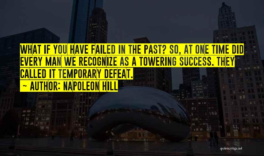 Napoleon Hill Quotes: What If You Have Failed In The Past? So, At One Time Did Every Man We Recognize As A Towering