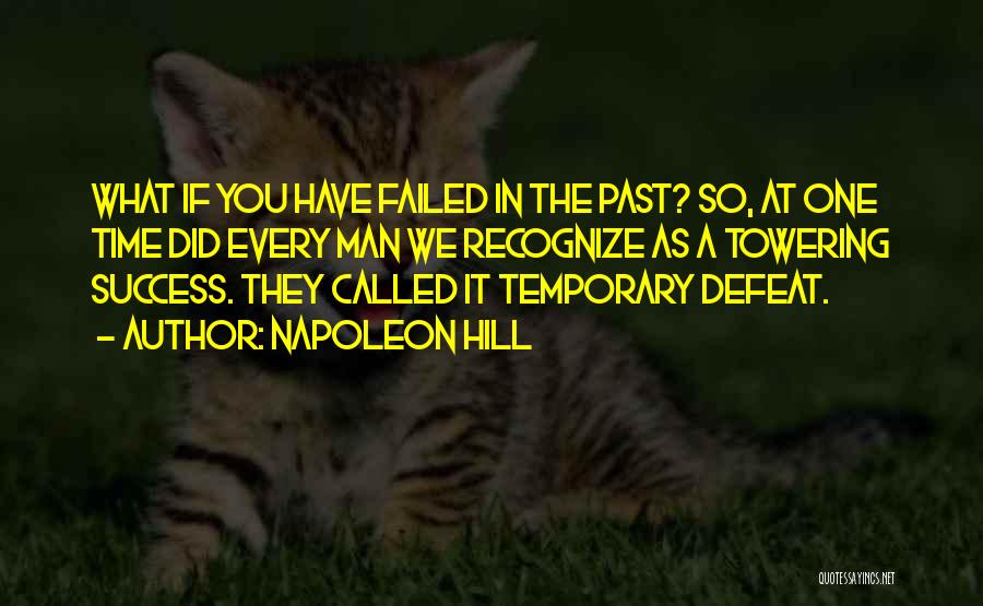 Napoleon Hill Quotes: What If You Have Failed In The Past? So, At One Time Did Every Man We Recognize As A Towering