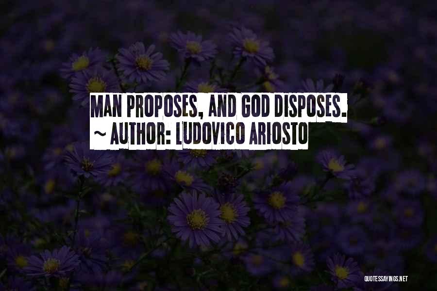 Ludovico Ariosto Quotes: Man Proposes, And God Disposes.