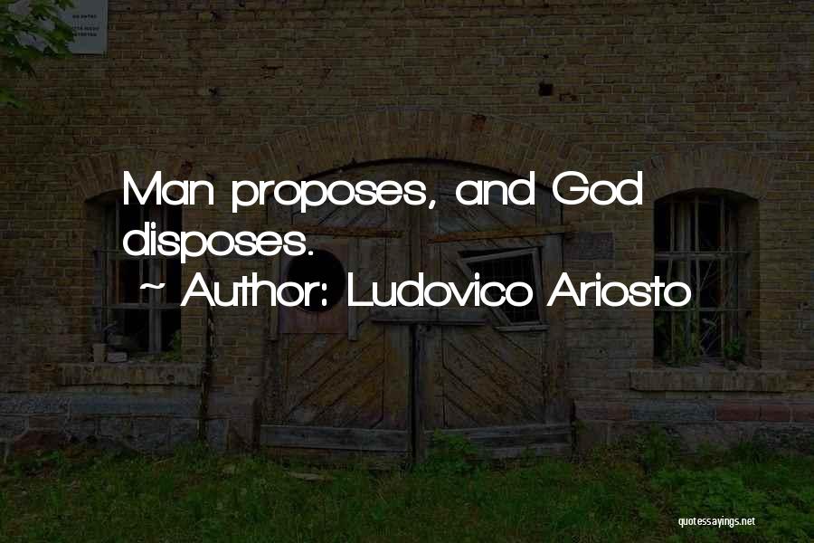 Ludovico Ariosto Quotes: Man Proposes, And God Disposes.