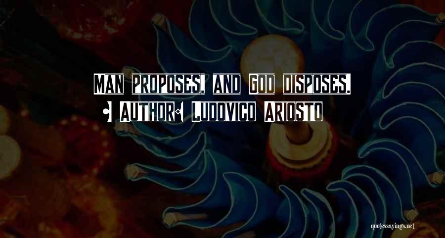 Ludovico Ariosto Quotes: Man Proposes, And God Disposes.