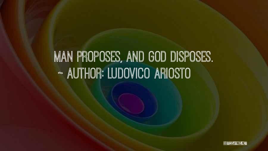 Ludovico Ariosto Quotes: Man Proposes, And God Disposes.