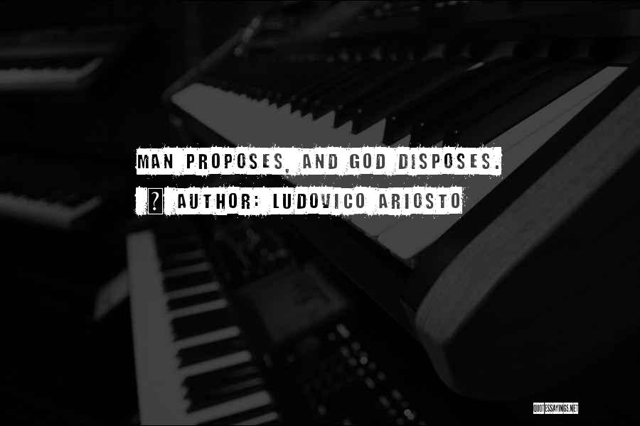 Ludovico Ariosto Quotes: Man Proposes, And God Disposes.