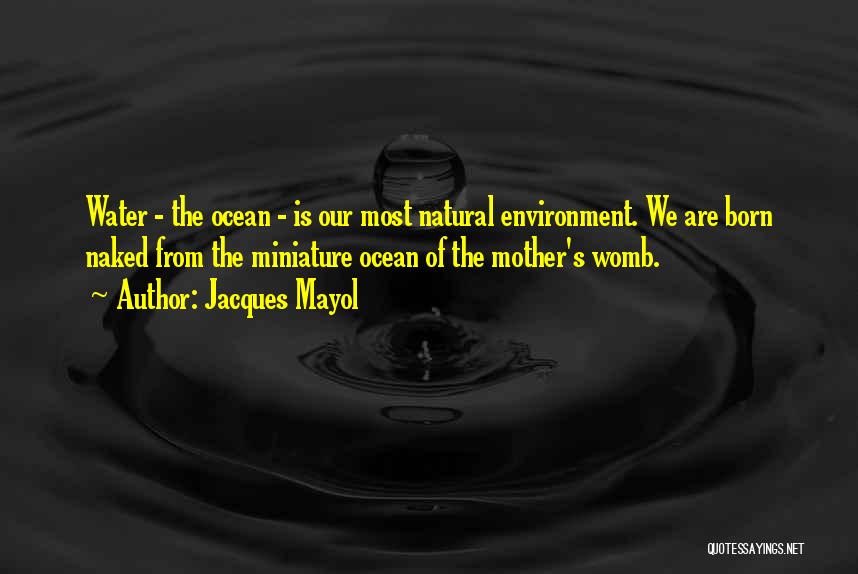 Jacques Mayol Quotes: Water - The Ocean - Is Our Most Natural Environment. We Are Born Naked From The Miniature Ocean Of The