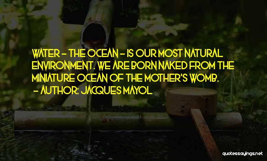 Jacques Mayol Quotes: Water - The Ocean - Is Our Most Natural Environment. We Are Born Naked From The Miniature Ocean Of The