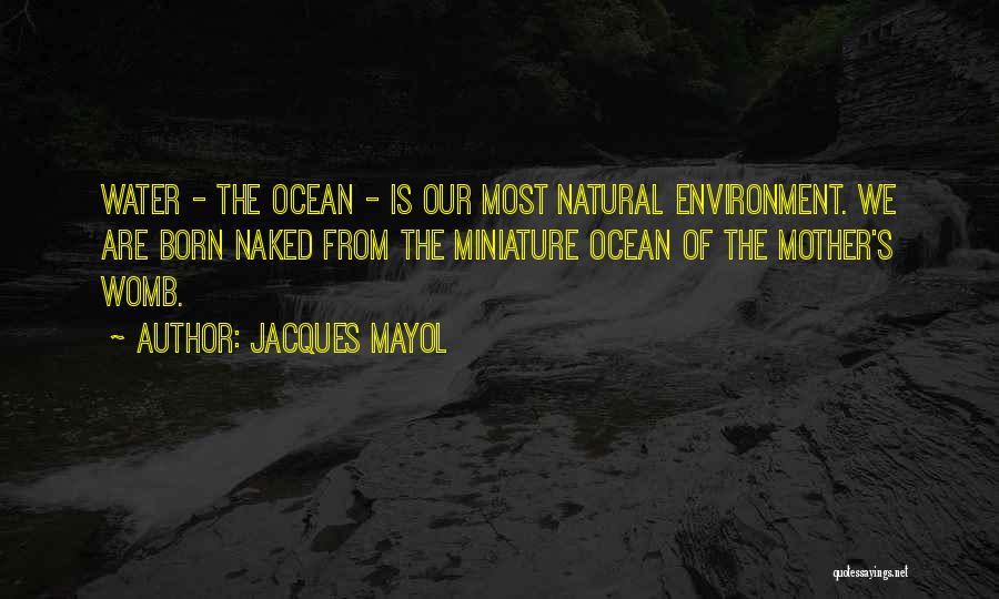 Jacques Mayol Quotes: Water - The Ocean - Is Our Most Natural Environment. We Are Born Naked From The Miniature Ocean Of The