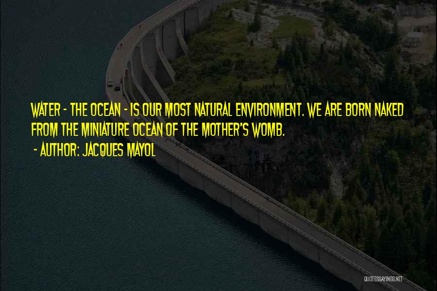 Jacques Mayol Quotes: Water - The Ocean - Is Our Most Natural Environment. We Are Born Naked From The Miniature Ocean Of The