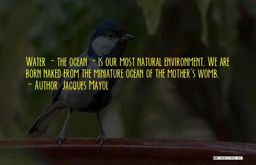 Jacques Mayol Quotes: Water - The Ocean - Is Our Most Natural Environment. We Are Born Naked From The Miniature Ocean Of The