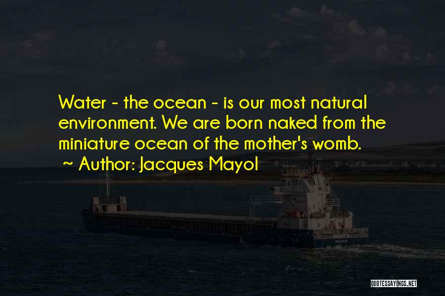 Jacques Mayol Quotes: Water - The Ocean - Is Our Most Natural Environment. We Are Born Naked From The Miniature Ocean Of The