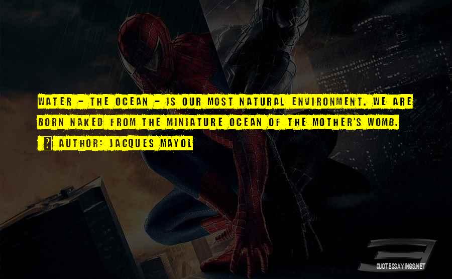 Jacques Mayol Quotes: Water - The Ocean - Is Our Most Natural Environment. We Are Born Naked From The Miniature Ocean Of The
