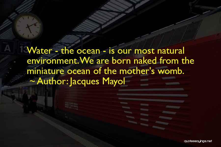 Jacques Mayol Quotes: Water - The Ocean - Is Our Most Natural Environment. We Are Born Naked From The Miniature Ocean Of The