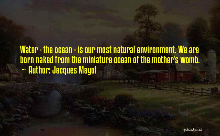 Jacques Mayol Quotes: Water - The Ocean - Is Our Most Natural Environment. We Are Born Naked From The Miniature Ocean Of The