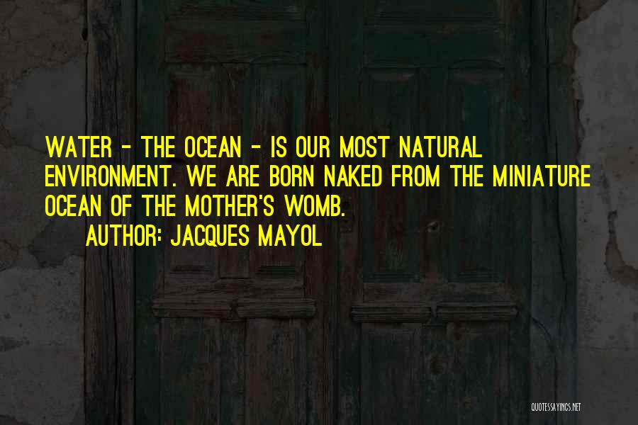 Jacques Mayol Quotes: Water - The Ocean - Is Our Most Natural Environment. We Are Born Naked From The Miniature Ocean Of The