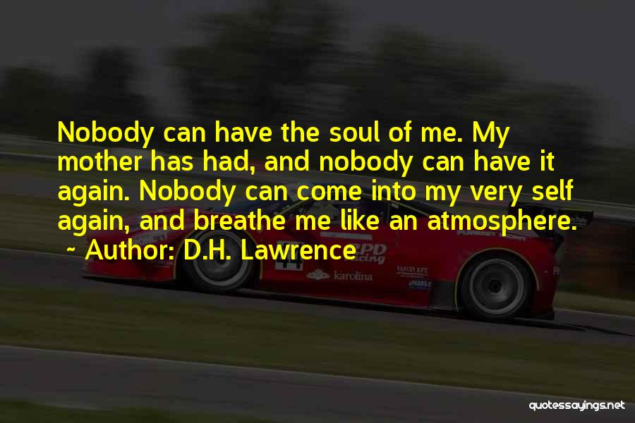 D.H. Lawrence Quotes: Nobody Can Have The Soul Of Me. My Mother Has Had, And Nobody Can Have It Again. Nobody Can Come