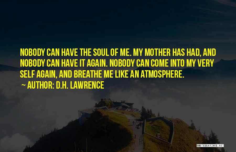 D.H. Lawrence Quotes: Nobody Can Have The Soul Of Me. My Mother Has Had, And Nobody Can Have It Again. Nobody Can Come